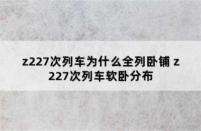 z227次列车为什么全列卧铺 z227次列车软卧分布